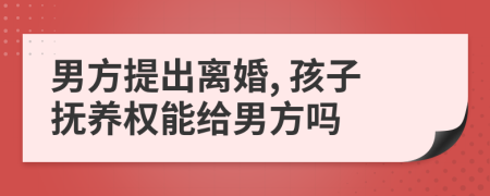 男方提出离婚, 孩子抚养权能给男方吗