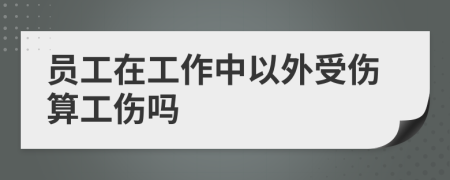 员工在工作中以外受伤算工伤吗