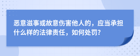 恶意滋事或故意伤害他人的，应当承担什么样的法律责任，如何处罚？