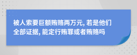 被人索要巨额贿赂两万元, 若是他们全部证据, 能定行贿罪或者贿赂吗