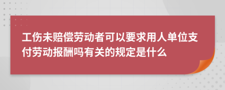 工伤未赔偿劳动者可以要求用人单位支付劳动报酬吗有关的规定是什么