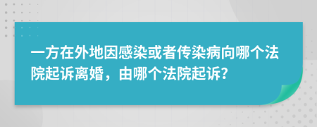 一方在外地因感染或者传染病向哪个法院起诉离婚，由哪个法院起诉？