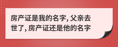 房产证是我的名字, 父亲去世了, 房产证还是他的名字