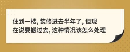 住到一楼, 装修进去半年了, 但现在说要搬过去, 这种情况该怎么处理