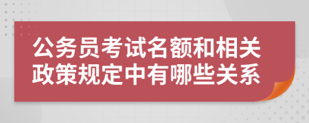 公务员考试名额和相关政策规定中有哪些关系