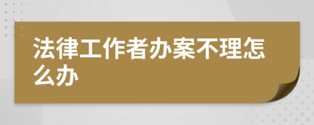 法律工作者办案不理怎么办