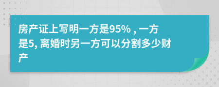 房产证上写明一方是95% , 一方是5, 离婚时另一方可以分割多少财产