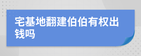 宅基地翻建伯伯有权出钱吗