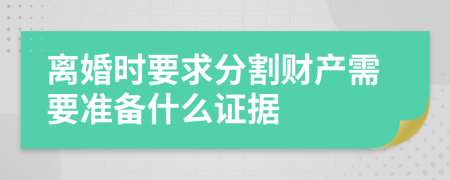 离婚时要求分割财产需要准备什么证据