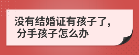 没有结婚证有孩子了, 分手孩子怎么办