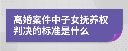 离婚案件中子女抚养权判决的标准是什么