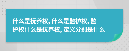 什么是抚养权, 什么是监护权, 监护权什么是抚养权, 定义分别是什么