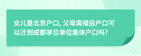 女儿是北京户口, 父母离婚后户口可以迁到成都单位单位集体户口吗?