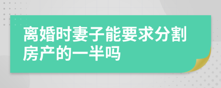 离婚时妻子能要求分割房产的一半吗