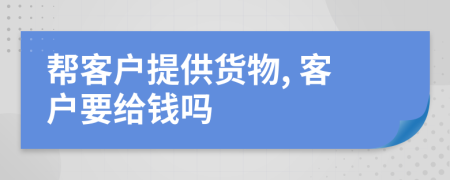 帮客户提供货物, 客户要给钱吗