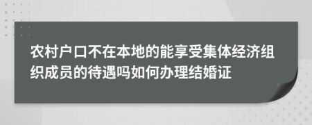 农村户口不在本地的能享受集体经济组织成员的待遇吗如何办理结婚证