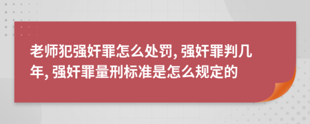 老师犯强奸罪怎么处罚, 强奸罪判几年, 强奸罪量刑标准是怎么规定的