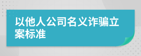 以他人公司名义诈骗立案标准