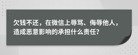 欠钱不还，在微信上辱骂、侮辱他人，造成恶意影响的承担什么责任？