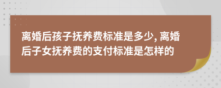 离婚后孩子抚养费标准是多少, 离婚后子女抚养费的支付标准是怎样的