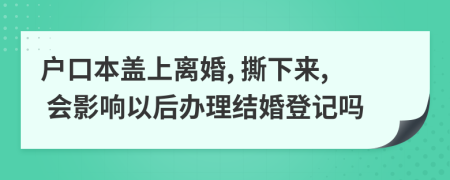 户口本盖上离婚, 撕下来, 会影响以后办理结婚登记吗