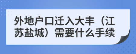 外地户口迁入大丰（江苏盐城）需要什么手续