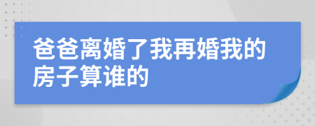 爸爸离婚了我再婚我的房子算谁的