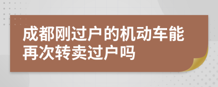 成都刚过户的机动车能再次转卖过户吗