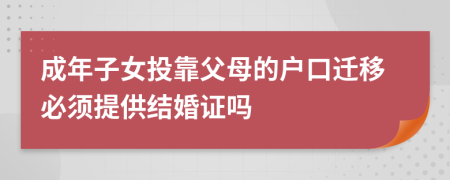 成年子女投靠父母的户口迁移必须提供结婚证吗