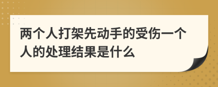 两个人打架先动手的受伤一个人的处理结果是什么