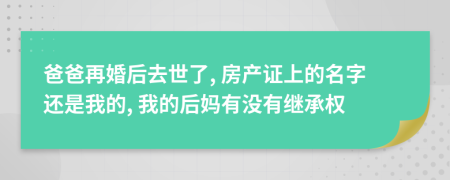 爸爸再婚后去世了, 房产证上的名字还是我的, 我的后妈有没有继承权