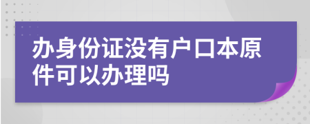 办身份证没有户口本原件可以办理吗