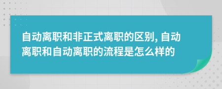 自动离职和非正式离职的区别, 自动离职和自动离职的流程是怎么样的