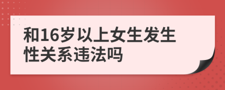 和16岁以上女生发生性关系违法吗