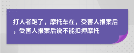 打人者跑了，摩托车在，受害人报案后，受害人报案后说不能扣押摩托