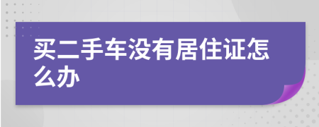 买二手车没有居住证怎么办