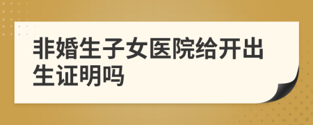 非婚生子女医院给开出生证明吗