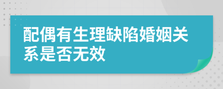 配偶有生理缺陷婚姻关系是否无效