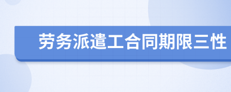 劳务派遣工合同期限三性