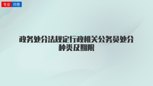 政务处分法规定行政机关公务员处分种类及期限