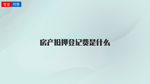 房产抵押登记费是什么