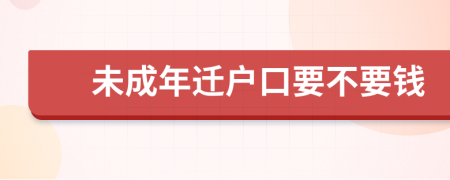 未成年迁户口要不要钱