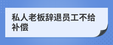 私人老板辞退员工不给补偿