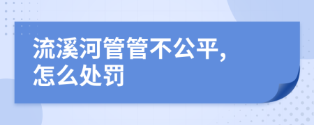 流溪河管管不公平, 怎么处罚