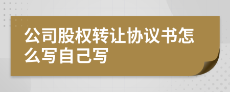 公司股权转让协议书怎么写自己写