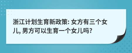 浙江计划生育新政策: 女方有三个女儿, 男方可以生育一个女儿吗?