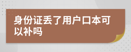 身份证丢了用户口本可以补吗