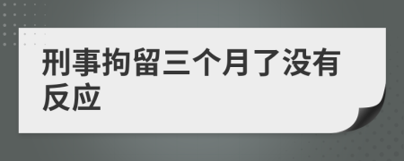 刑事拘留三个月了没有反应