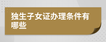 独生子女证办理条件有哪些