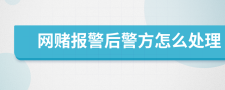 网赌报警后警方怎么处理